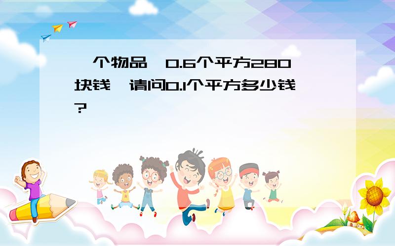 一个物品,0.6个平方280块钱,请问0.1个平方多少钱?