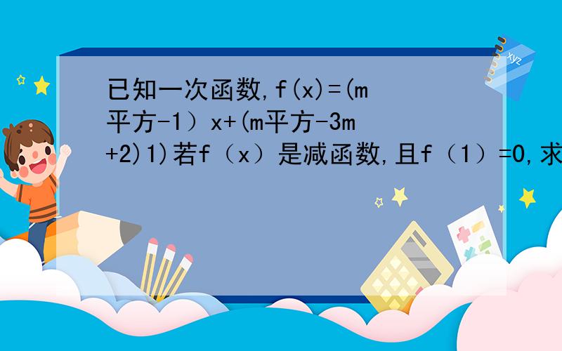 已知一次函数,f(x)=(m平方-1）x+(m平方-3m+2)1)若f（x）是减函数,且f（1）=0,求m的值2）若f（x）是奇函数,求m的值