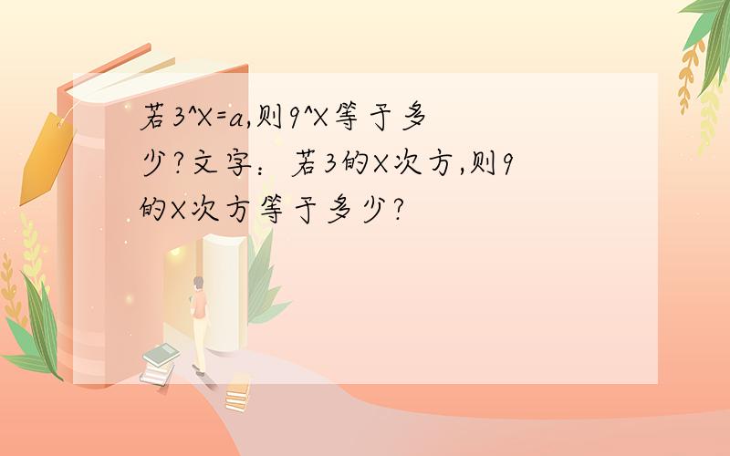 若3^X=a,则9^X等于多少?文字：若3的X次方,则9的X次方等于多少?