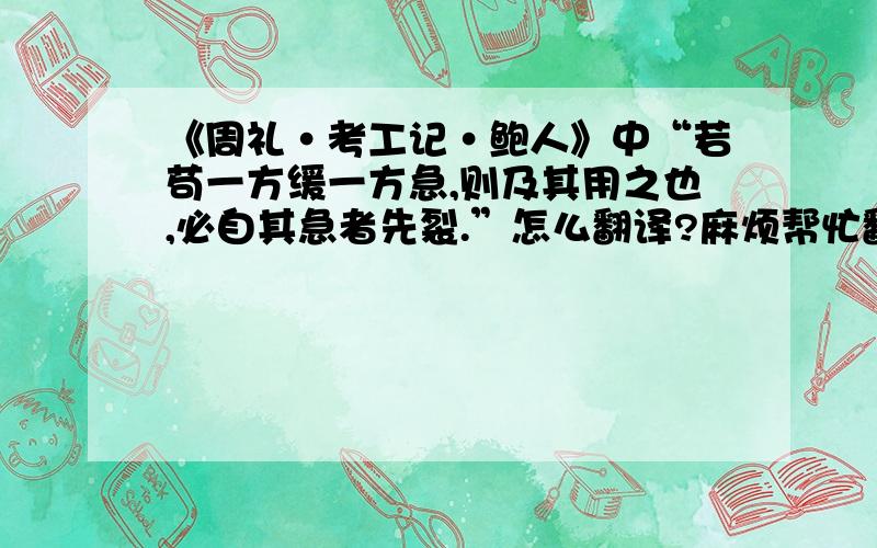 《周礼·考工记·鲍人》中“若苟一方缓一方急,则及其用之也,必自其急者先裂.”怎么翻译?麻烦帮忙翻译下,急用,谢谢!