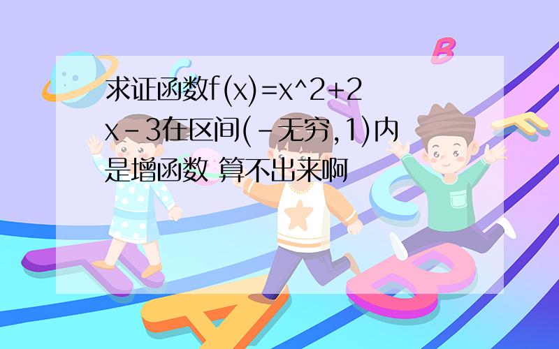 求证函数f(x)=x^2+2x-3在区间(-无穷,1)内是增函数 算不出来啊