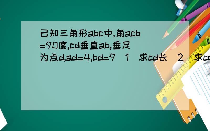 已知三角形abc中,角acb=90度,cd垂直ab,垂足为点d,ad=4,bd=9（1）求cd长（2）求cotA、tan角BCD的值