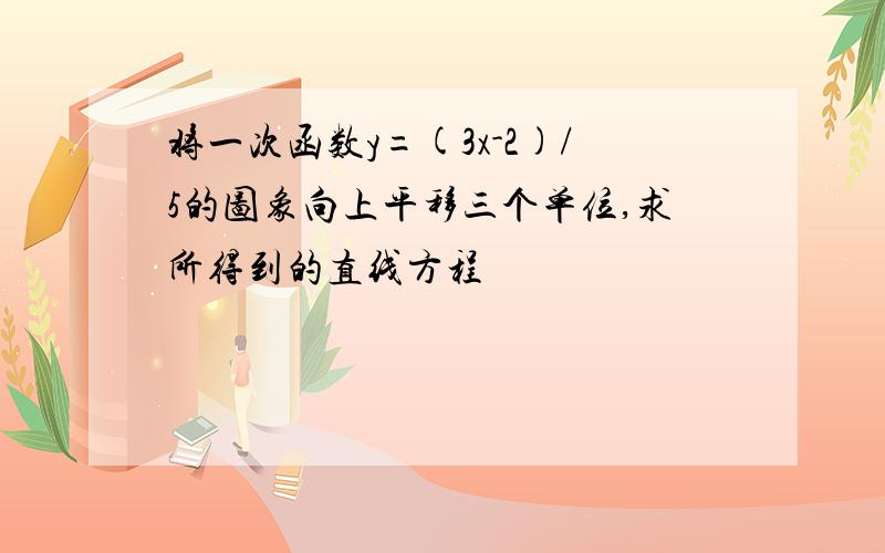 将一次函数y=(3x-2)/5的图象向上平移三个单位,求所得到的直线方程