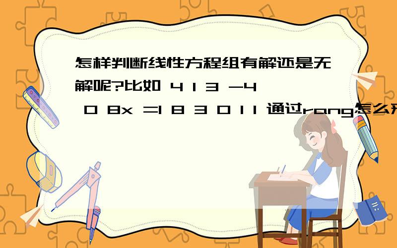 怎样判断线性方程组有解还是无解呢?比如 4 1 3 -4 0 8x =1 8 3 0 1 1 通过rang怎么来判断这是个有解无解呢?