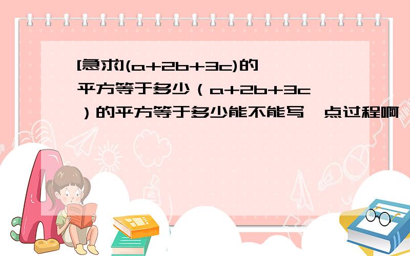 [急求](a+2b+3c)的平方等于多少（a+2b+3c）的平方等于多少能不能写一点过程啊