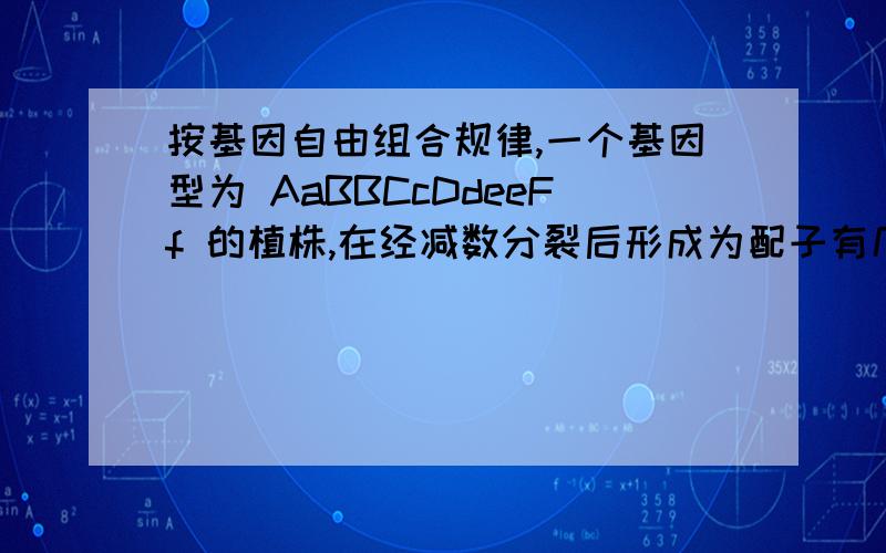 按基因自由组合规律,一个基因型为 AaBBCcDdeeFf 的植株,在经减数分裂后形成为配子有几种 （要过程及结果）