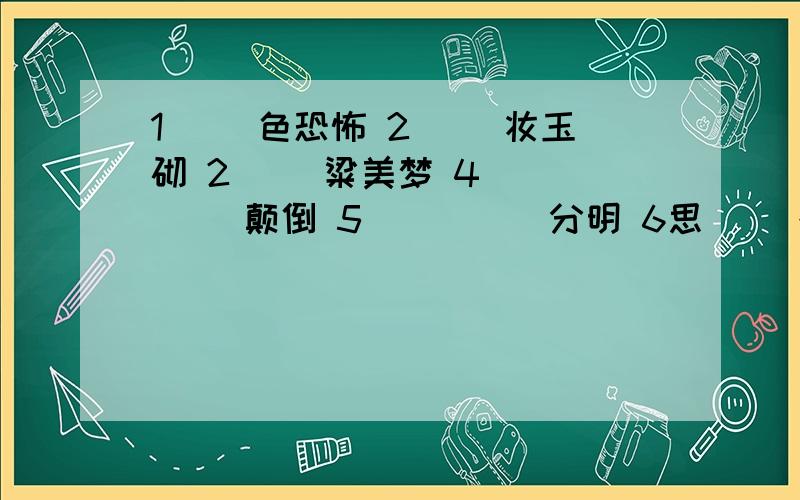 1（ )色恐怖 2（ ）妆玉砌 2（ ）粱美梦 4( )( )颠倒 5（ ）（ ）分明 6思（ ）想（ ）7天（ ）骄（ ）8天真（ ）（ ）9谈（ ）风（ ）10泰（ ）自（ ）11始（ ）不（ ） 12深（ ）厚（ ）越快越