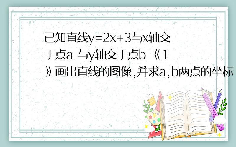 已知直线y=2x+3与x轴交于点a 与y轴交于点b 《1》画出直线的图像,并求a,b两点的坐标