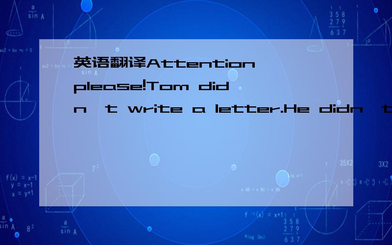 英语翻译Attention,please!Tom didn't write a letter.He didn't read books.But he made salad.He swept the floor.He set the table.So let's welcome Tom to this party!