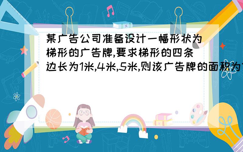 某广告公司准备设计一幅形状为梯形的广告牌,要求梯形的四条边长为1米,4米,5米,则该广告牌的面积为?（我不明白这样的梯形可以有好多种,为什么答案只给了两种呢?）