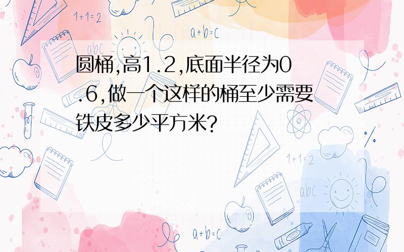 圆桶,高1.2,底面半径为0.6,做一个这样的桶至少需要铁皮多少平方米?