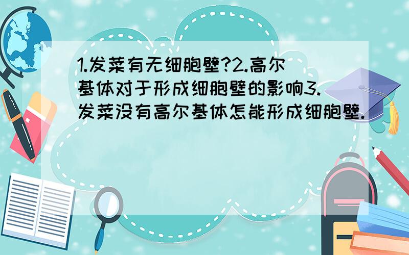 1.发菜有无细胞壁?2.高尔基体对于形成细胞壁的影响3.发菜没有高尔基体怎能形成细胞壁.