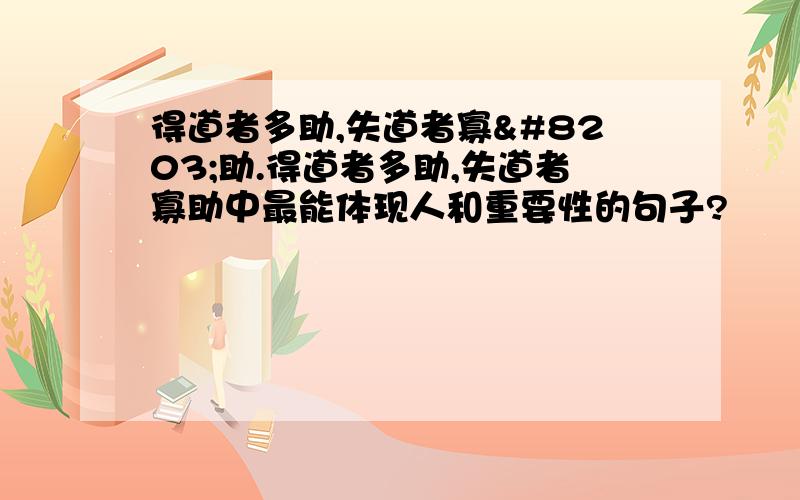 得道者多助,失道者寡​助.得道者多助,失道者寡助中最能体现人和重要性的句子?