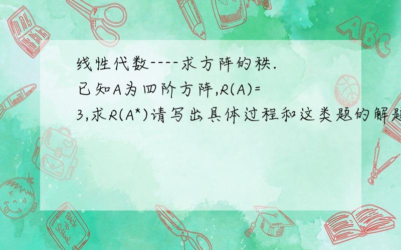 线性代数----求方阵的秩.已知A为四阶方阵,R(A)=3,求R(A*)请写出具体过程和这类题的解题方法,