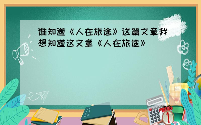 谁知道《人在旅途》这篇文章我想知道这文章《人在旅途》