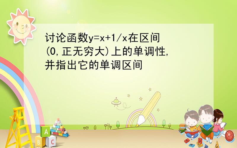 讨论函数y=x+1/x在区间(0,正无穷大)上的单调性,并指出它的单调区间