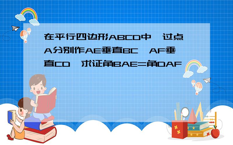 在平行四边形ABCD中,过点A分别作AE垂直BC,AF垂直CD,求证角BAE=角DAF