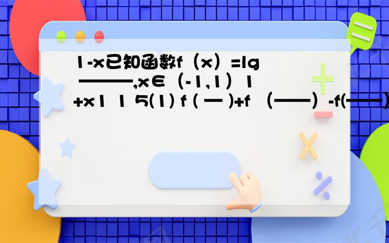 1-x已知函数f（x）=lg ———,x∈（-1,1）1+x1 1 5(1) f ( — )+f （——）-f(——）的值 2 3 7a+b（2）化简f( ———)-f(b)-f(a) 1+ab