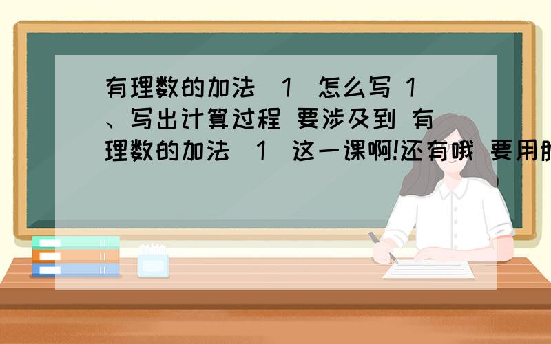 有理数的加法（1）怎么写 1、写出计算过程 要涉及到 有理数的加法（1）这一课啊!还有哦 要用脱式 （1） 2+（-3）+(-8) （2）（-12）+25+0（3）45+（-23）+（-9）+（-1） （4）（-17）+21+（+2）（5）