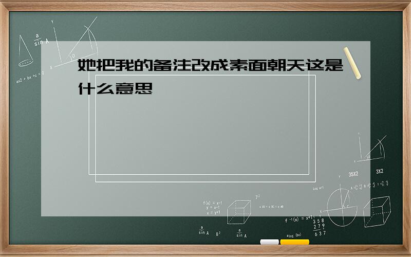 她把我的备注改成素面朝天这是什么意思