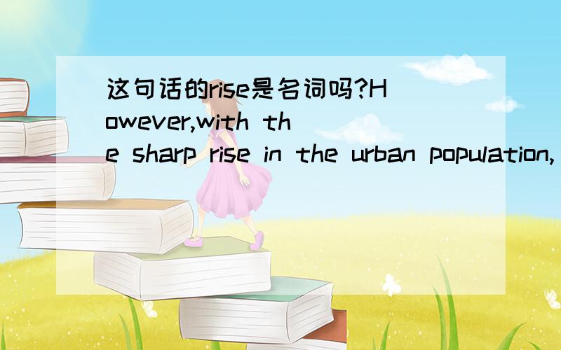 这句话的rise是名词吗?However,with the sharp rise in the urban population,