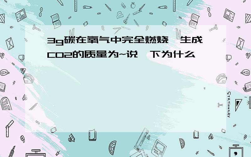 3g碳在氧气中完全燃烧,生成CO2的质量为~说一下为什么