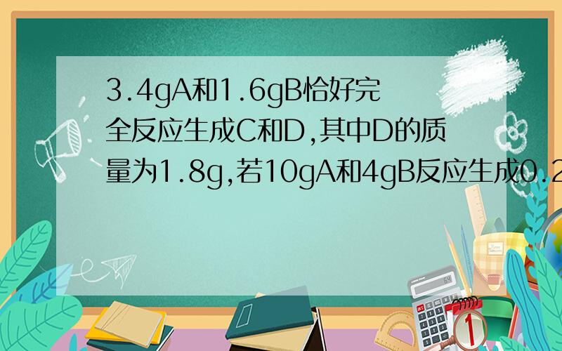 3.4gA和1.6gB恰好完全反应生成C和D,其中D的质量为1.8g,若10gA和4gB反应生成0.25mol,则C的摩尔质量是多少?