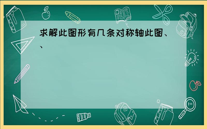 求解此图形有几条对称轴此图、、