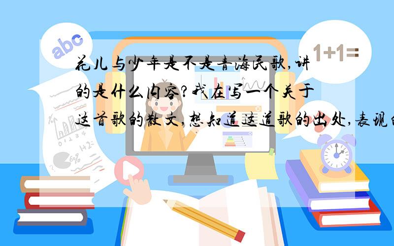 花儿与少年是不是青海民歌,讲的是什么内容?我在写一个关于这首歌的散文,想知道这道歌的出处,表现的内容是什么?