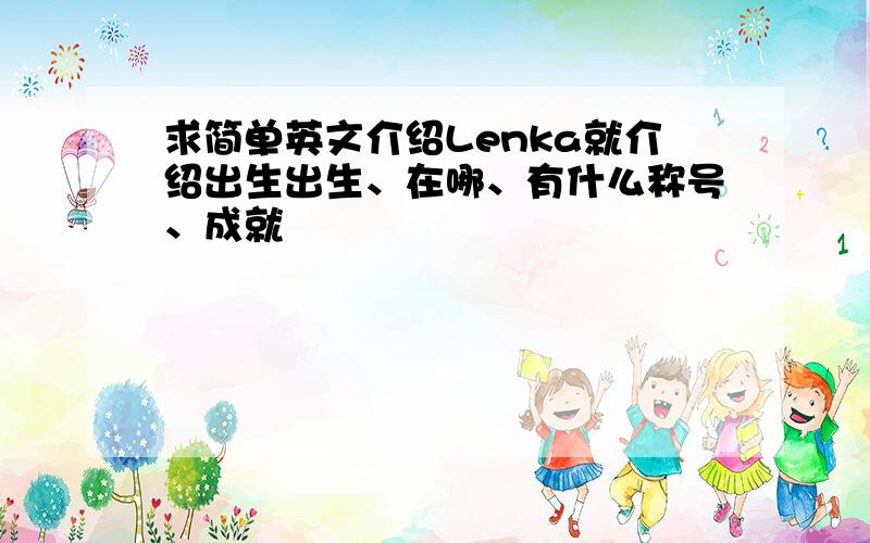 求简单英文介绍Lenka就介绍出生出生、在哪、有什么称号、成就