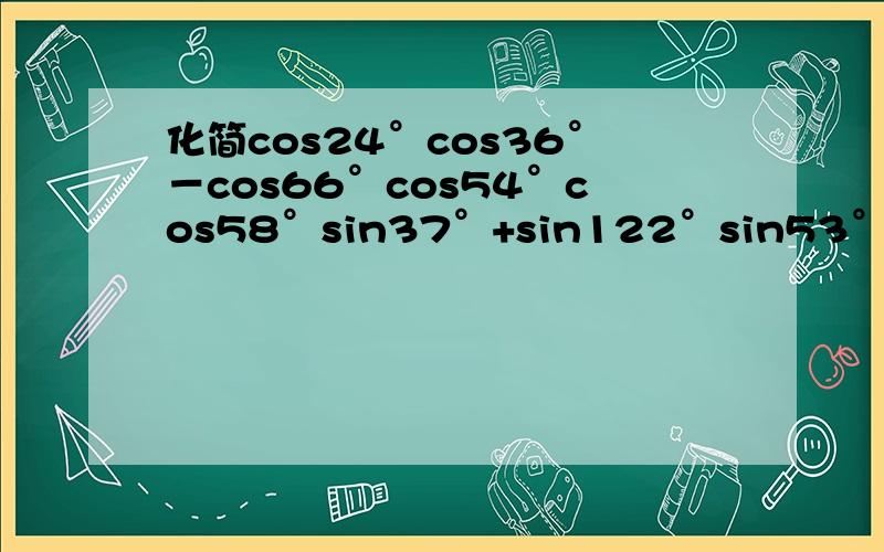 化简cos24°cos36°－cos66°cos54°cos58°sin37°+sin122°sin53°cos(π／3＋θ)＋cos(π／3－θ)cos(α－β)cos(α＋β)＋sin(α－β)sin(α＋β)