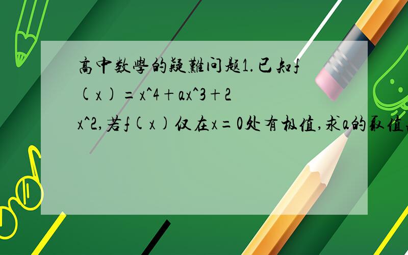 高中数学的疑难问题1.已知f(x)=x^4+ax^3+2x^2,若f(x)仅在x=0处有极值,求a的取值范围?请着重说明为什么导函数提一个x后,二次函数部分的德尔塔必须小于等于0?这里的导函数也不是二次函数,为什么