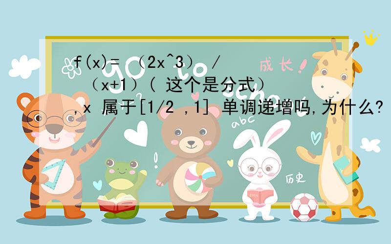 f(x)= （2x^3） / （x+1）( 这个是分式）,x 属于[1/2 ,1] 单调递增吗,为什么?