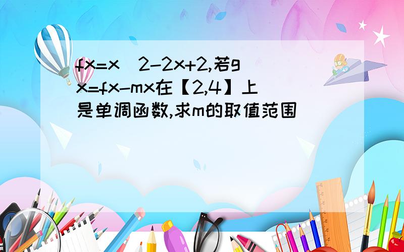 fx=x^2-2x+2,若gx=fx-mx在【2,4】上是单调函数,求m的取值范围