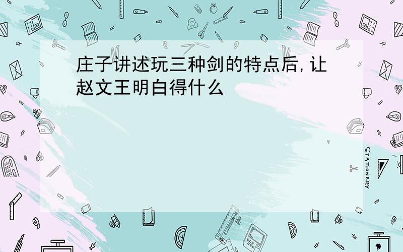 庄子讲述玩三种剑的特点后,让赵文王明白得什么