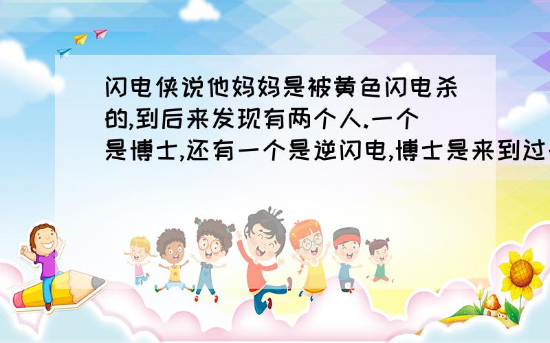 闪电侠说他妈妈是被黄色闪电杀的,到后来发现有两个人.一个是博士,还有一个是逆闪电,博士是来到过去阻止逆闪的,这样子是不是就对了?