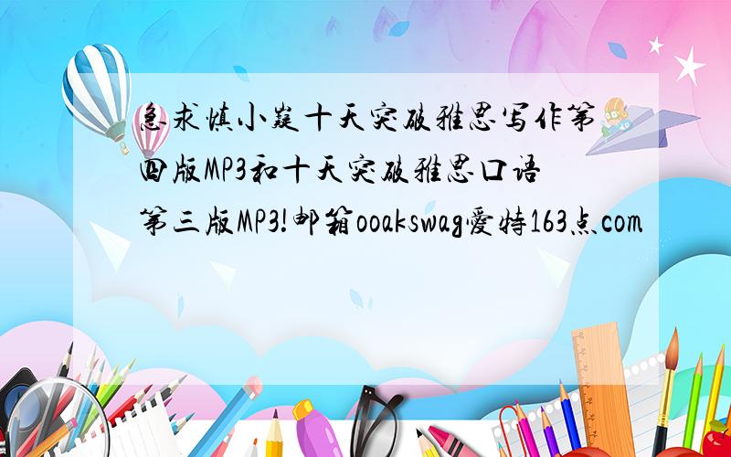 急求慎小嶷十天突破雅思写作第四版MP3和十天突破雅思口语第三版MP3!邮箱ooakswag爱特163点com