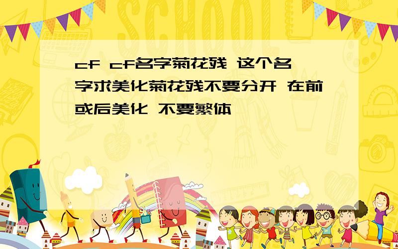 cf cf名字菊花残 这个名字求美化菊花残不要分开 在前或后美化 不要繁体