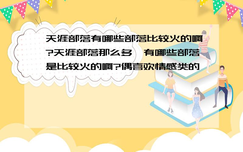 天涯部落有哪些部落比较火的啊?天涯部落那么多,有哪些部落是比较火的啊?偶喜欢情感类的