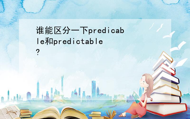 谁能区分一下predicable和predictable?