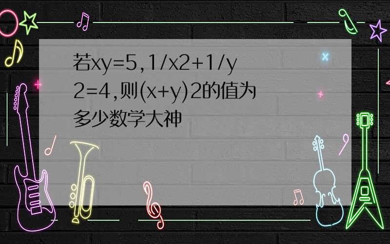 若xy=5,1/x2+1/y2=4,则(x+y)2的值为多少数学大神