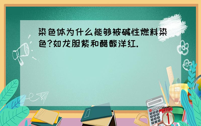 染色体为什么能够被碱性燃料染色?如龙胆紫和醋酸洋红.