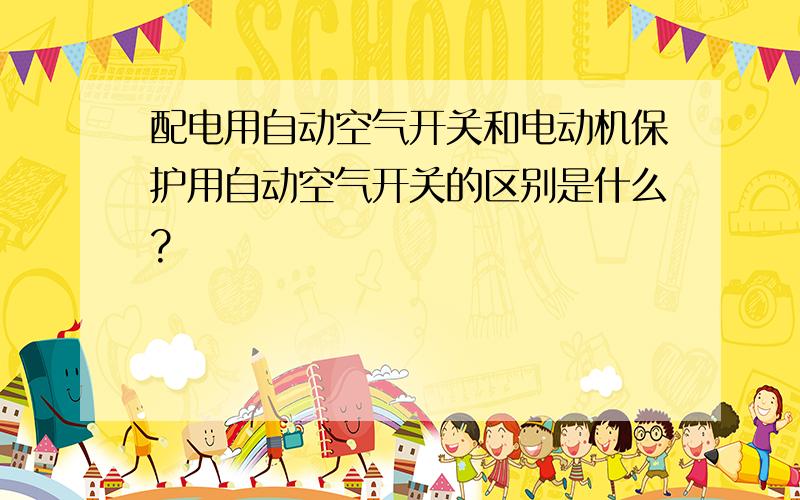 配电用自动空气开关和电动机保护用自动空气开关的区别是什么?