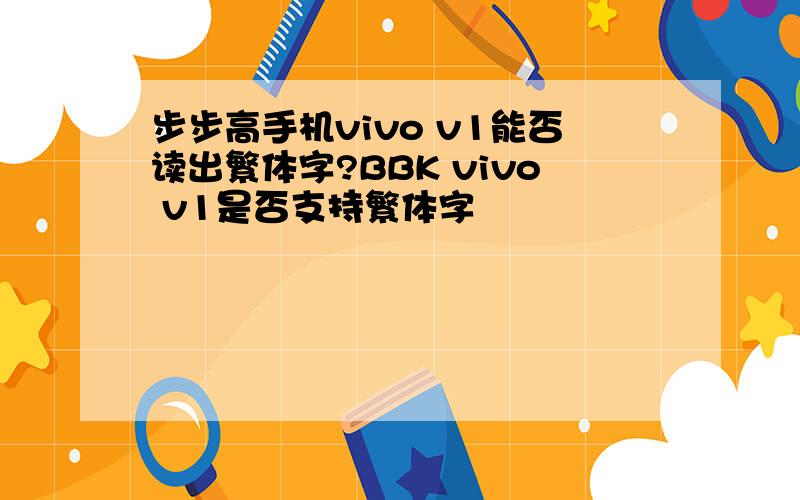 步步高手机vivo v1能否读出繁体字?BBK vivo v1是否支持繁体字