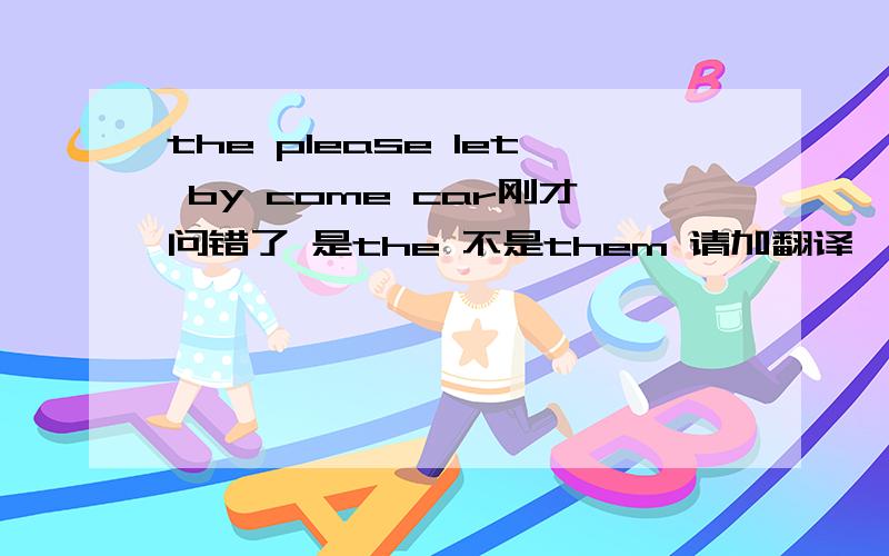 the please let by come car刚才问错了 是the 不是them 请加翻译