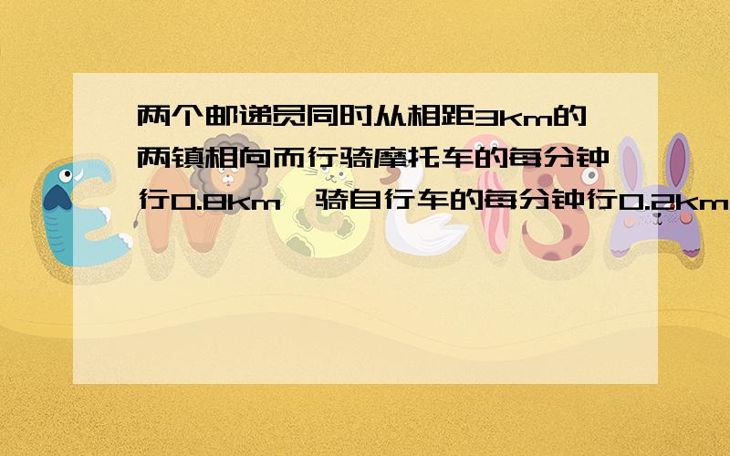 两个邮递员同时从相距3km的两镇相向而行骑摩托车的每分钟行0.8km,骑自行车的每分钟行0.2km,经过几分钟后两人相遇