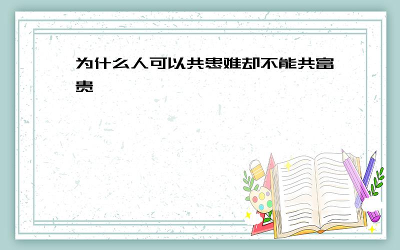 为什么人可以共患难却不能共富贵