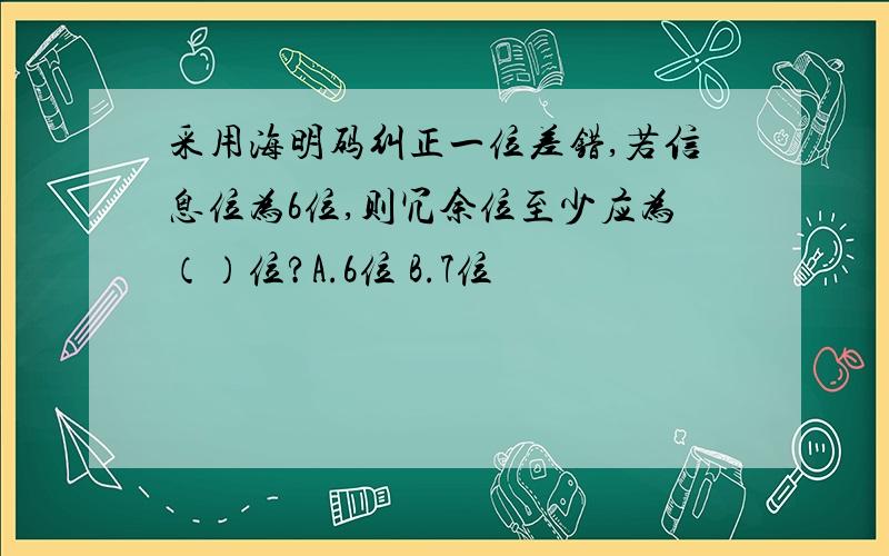 采用海明码纠正一位差错,若信息位为6位,则冗余位至少应为（）位?A.6位 B.7位