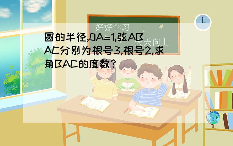 圆的半径,0A=1,弦AB AC分别为根号3,根号2,求角BAC的度数?