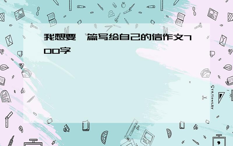 我想要一篇写给自己的信作文700字